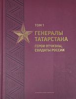 Генералы Татарстана. Герои Отчизны, солдаты России. Том 1